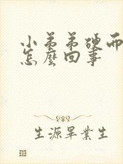 小弟弟硬而不坚怎么回事