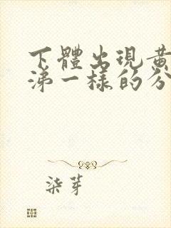 下体出现黄色鼻涕一样的分泌物