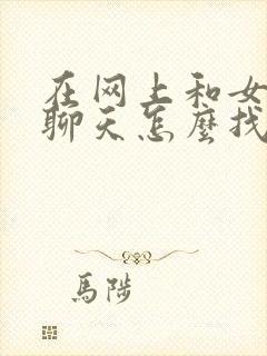 在网上和女孩子聊天怎么找话题