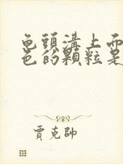 龟头沟上面有白色的颗粒是什么