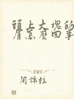 头上大块的头皮屑怎么回事