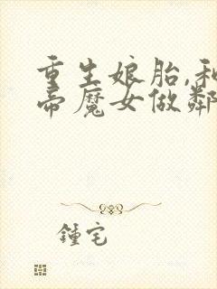 重生娘胎,和女帝魔女做邻居在线收听