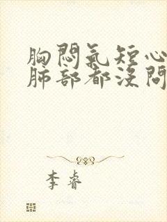 胸闷气短心脏和肺部都没问题是什么原因?