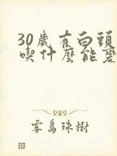 30岁有白头发吃什么能变黑