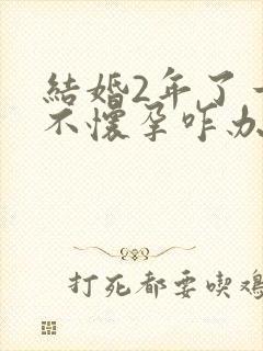 结婚2年了一直不怀孕咋办