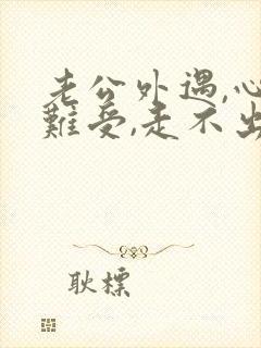 老公外遇,心里难受,走不出来,很痛苦