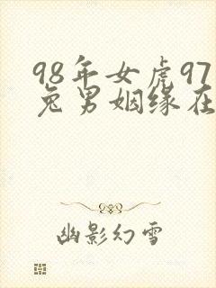 98年女虎97兔男姻缘在哪年