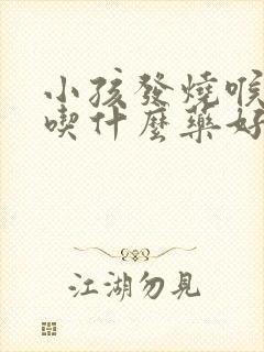 小孩发烧喉咙痛吃什么药好得快封面