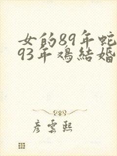 女的89年蛇和93年鸡结婚合吗