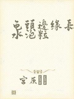 龟头边缘长出小水泡粒封面