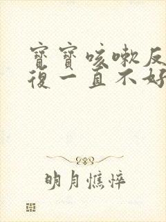 宝宝咳嗽反反复复一直不好怎么办