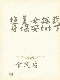 绝美女总裁的贴身保安txt下载