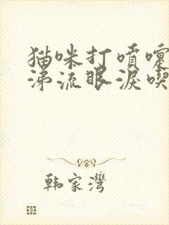 猫咪打喷嚏流鼻涕流眼泪吃什么药