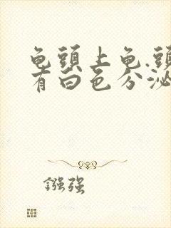 龟头上龟.头上有白色分泌物