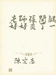 老师张开腿让我好好爽了一夜