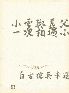 小雪与义父的第一次相遇小说