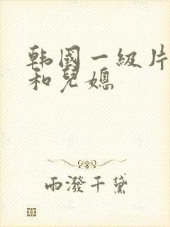 韩国一级片公公和儿媳