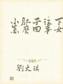 小肚子往下坠是怎么回事女性