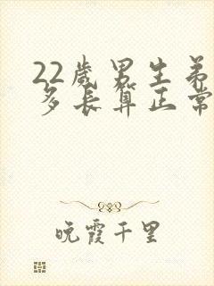 22岁男生弟弟多长算正常