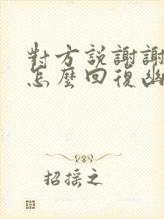 对方说谢谢关心怎么回复幽默