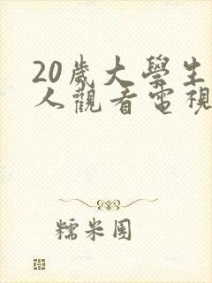 20岁大学生真人观看电视剧有哪些