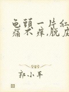 龟头一片红色不痛不痒,脱皮