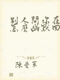 别人问你在干嘛怎么幽默回复封面