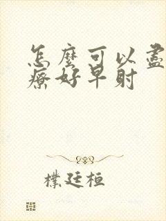 怎么可以尽快治疗好早射