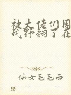 被大佬们团宠后我野翻了在线阅读