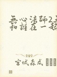 无心法师2无心和谁在一起了