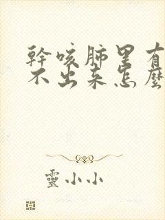 干咳肺里有痰咳不出来怎么办