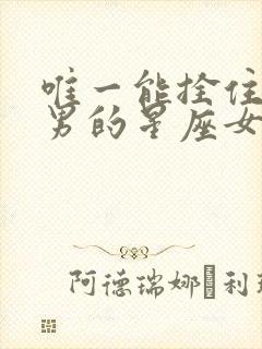 唯一能拴住摩羯男的星座女