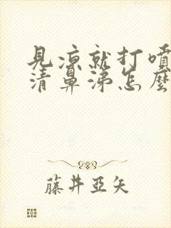 见凉就打喷嚏流清鼻涕怎么办