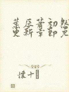 叶辰萧初然刚刚更新章节免费阅读笔趣阁