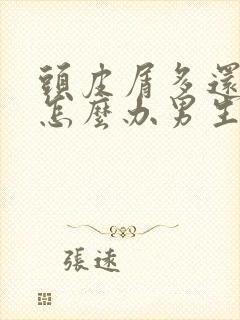 头皮屑多还掉发怎么办男生