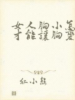 女人胸小怎么样才能让胸变大