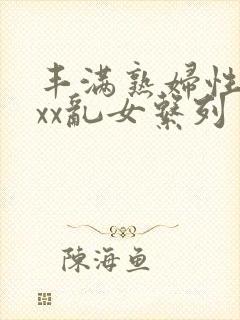 丰满熟妇性xxxx乱女系列