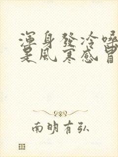 浑身发冷嗓子疼是风寒感冒还是风热感冒