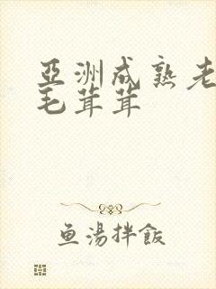 亚洲成熟老妇女毛茸茸