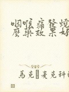 咽喉痛发烧吃什么药效果好