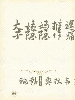 大姨妈推迟,肚子隐隐作痛