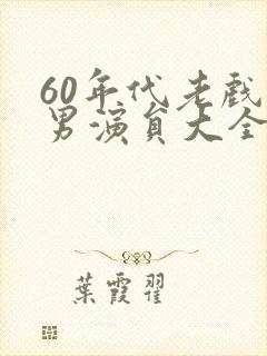 60年代老戏骨男演员大全