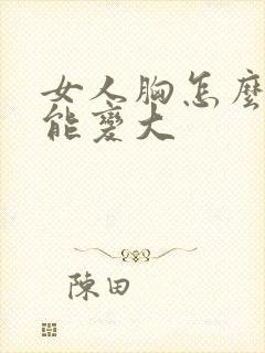 女人胸怎么做才能变大