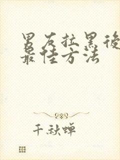 男友拉黑后挽回最佳方法