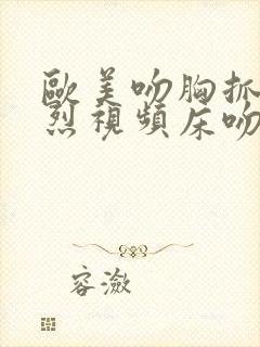 欧美吻胸抓胸激烈视频床吻戏