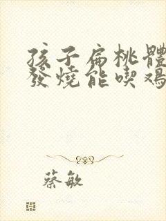 孩子扁桃体发炎发烧能吃鸡蛋吗封面