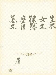 怎么跟女生聊天又自然又不尬聊