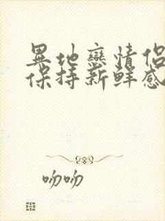 异地恋情侣如何保持新鲜感