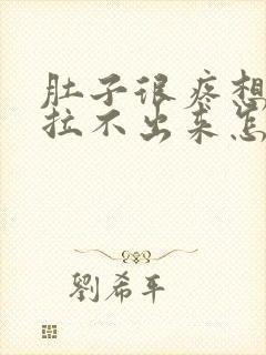 肚子很疼想拉屎拉不出来怎么回事