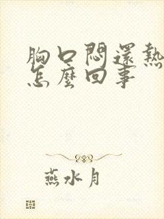 胸口闷还热难受怎么回事